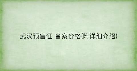 武汉预售证 备案价格(附详细介绍)